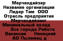 Мерчендайзер › Название организации ­ Лидер Тим, ООО › Отрасль предприятия ­ Мерчендайзинг › Минимальный оклад ­ 6 000 - Все города Работа » Вакансии   . Ненецкий АО,Пылемец д.